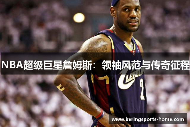 NBA超级巨星詹姆斯：领袖风范与传奇征程