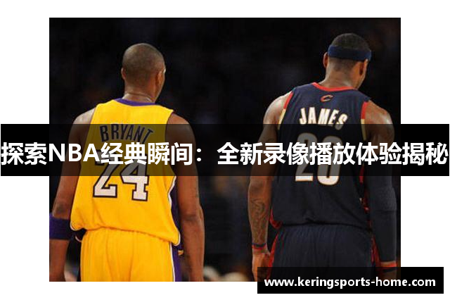 探索NBA经典瞬间：全新录像播放体验揭秘