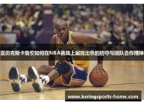 亚历克斯卡鲁索如何在NBA赛场上展现出色的防守与团队合作精神